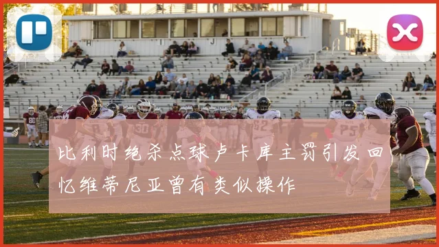 比利时绝杀点球卢卡库主罚引发回忆维蒂尼亚曾有类似操作