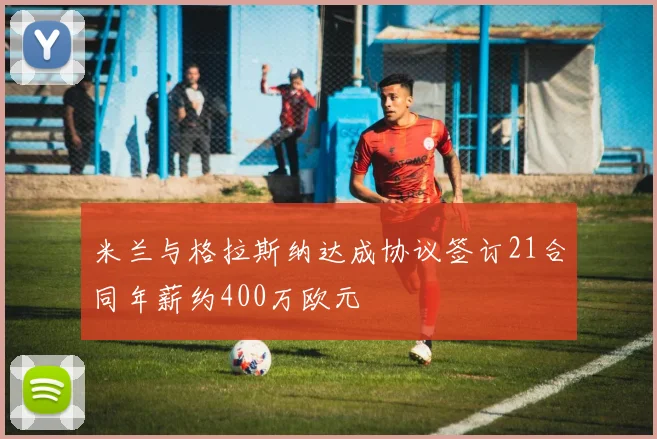 米兰与格拉斯纳达成协议签订21合同年薪约400万欧元