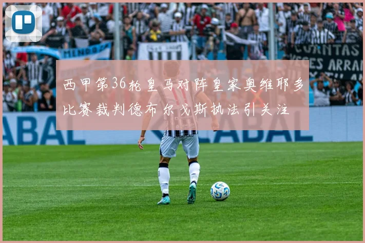 西甲第36轮皇马对阵皇家奥维耶多比赛裁判德布尔戈斯执法引关注