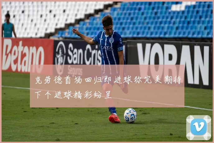 克劳德首场回归即进球称完美期待下个进球精彩纷呈