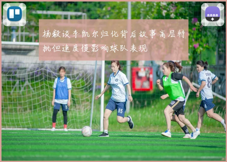 杨毅谈李凯尔归化背后故事高层特批但速度慢影响球队表现