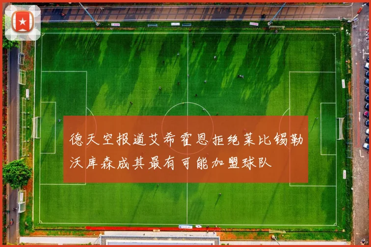 德天空报道艾希霍恩拒绝莱比锡勒沃库森成其最有可能加盟球队