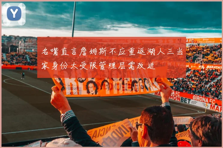 名嘴直言詹姆斯不应重返湖人三当家身份太受限管理层需改进